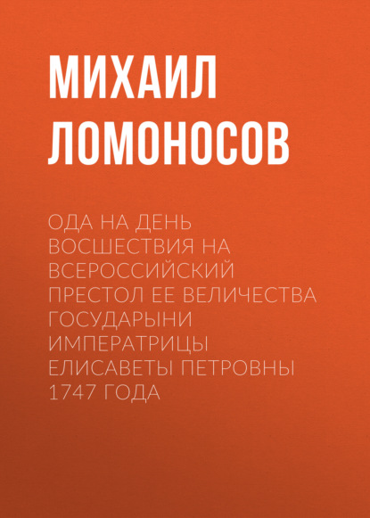 Ода на день восшествия на всероссийский престол ее величества государыни императрицы Елисаветы Петровны 1747 года — Михаил Ломоносов