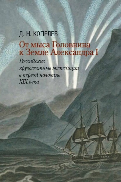 От мыса Головнина к Земле Александра I. Российские кругосветные экспедиции в первой половине XIX века - Дмитрий Копелев