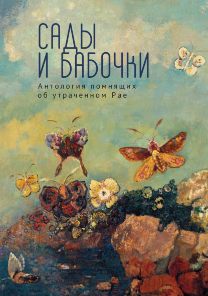 Сады и бабочки. Антология помнящих об утраченном Рае. XIX, XX и начало XXI века — Антология