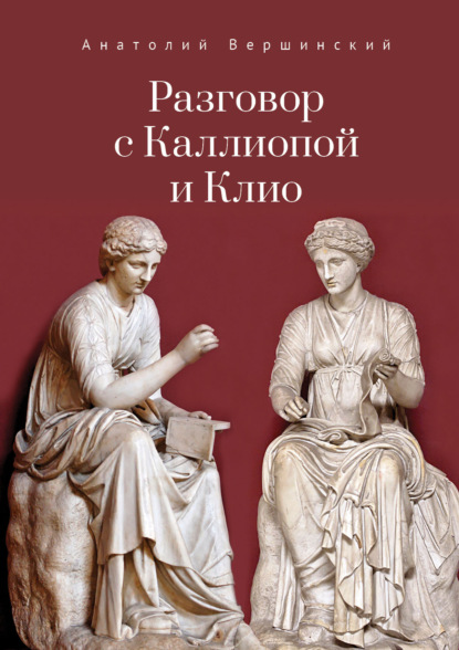 Разговор с Каллиопой и Клио. История в избранных стихах и сценах — А. Н. Вершинский