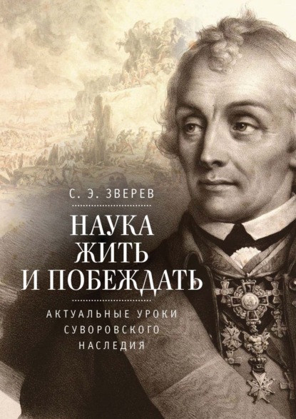 Наука жить и побеждать: актуальные уроки суворовского наследия. Историко-педагогическое исследование - С. Э. Зверев