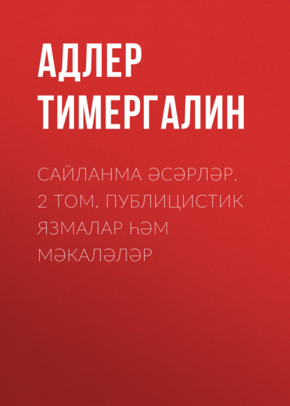 Сайланма әсәрләр. 2 том. Публицистик язмалар һәм мәкаләләр — Адлер Тимергалин