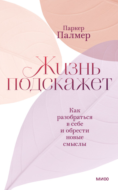 Жизнь подскажет. Как разобраться в себе и обрести новые смыслы — Паркер Палмер