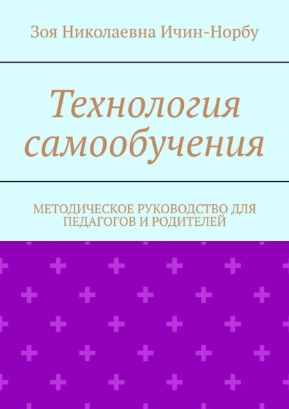 Технология самообучения. Методическое руководство для педагогов и родителей - Зоя Николаевна Ичин-Норбу