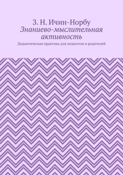 Знаниево-мыслительная активность. Дидактическая практика для педагогов и родителей - З. Н. Ичин-Норбу