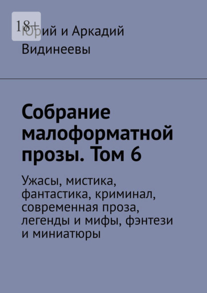 Собрание малоформатной прозы. Том 6. Ужасы, мистика, фантастика, криминал, современная проза, легенды и мифы, фэнтези и миниатюры — Юрий и Аркадий Видинеевы