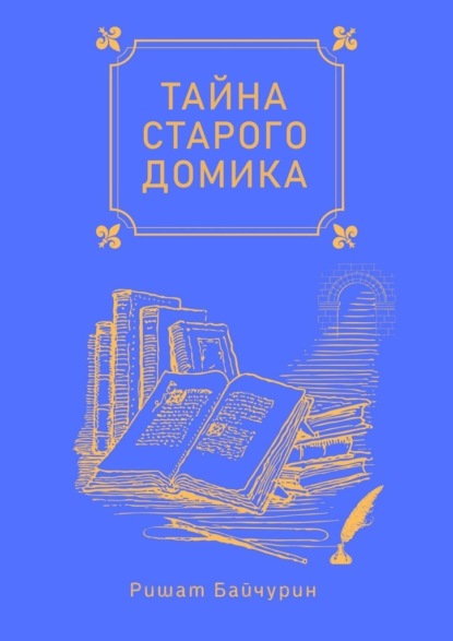 Тайна старого домика. Сборник детских сказок — Ришат Байчурин