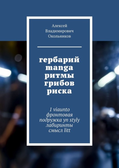 гербарий manga ритмы грибов риска. 1 viaunto фронтовая подружка yn styly лабиринты смысл litt - Алексей Владимирович Окольников