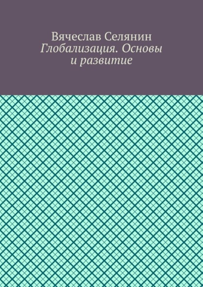 Глобализация. Основы и развитие — Вячеслав Селянин