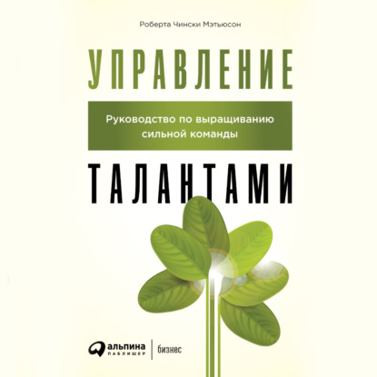 Управление талантами. Руководство по выращиванию сильной команды - Роберта Чински Мэтьюсон