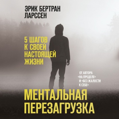 Ментальная перезагрузка. 5 шагов к своей настоящей жизни - Эрик Ларссен