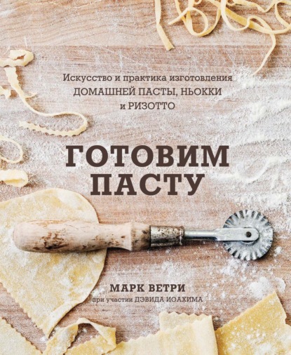 Готовим пасту. Искусство и практика изготовления домашней пасты, ньокки и ризотто — Дэвид Иоахим