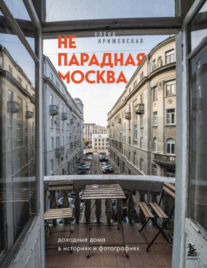 Непарадная Москва. Доходные дома в историях и фотографиях — Елена Крижевская