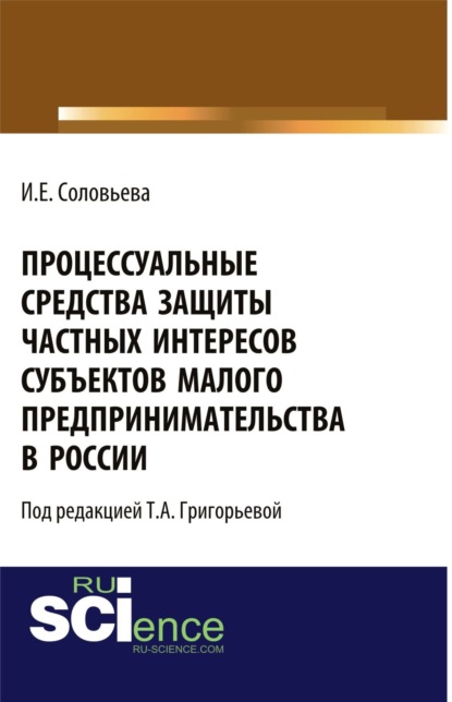 Процессуальные средства защиты частных интересов субъектов малого предпринимательства в России. (Аспирантура). (Бакалавриат). Монография - Ирина Евгеньевна Соловьева