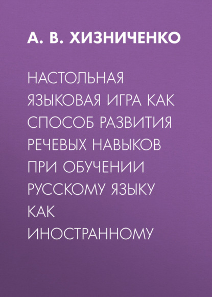 Настольная языковая игра как способ развития речевых навыков при обучении русскому языку как иностранному - А. В. Хизниченко