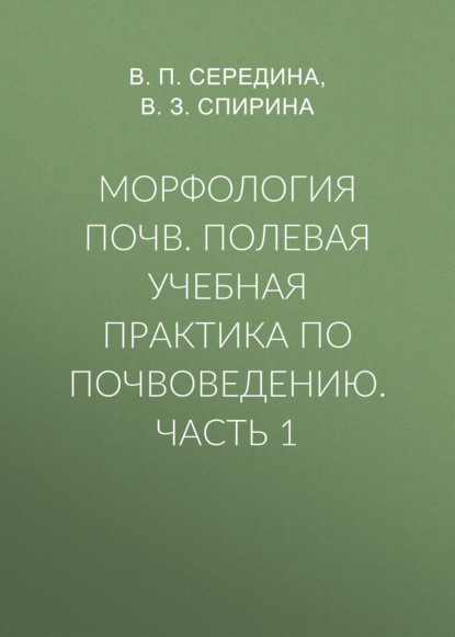 Морфология почв. Полевая учебная практика по почвоведению. Часть 1 - В. П. Середина