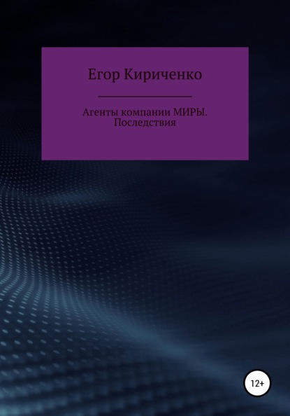 Агенты компании МИРЫ. Последствия — Егор Михайлович Кириченко