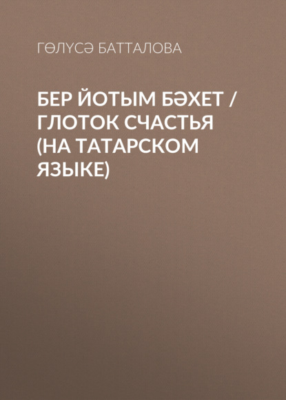 Бер йотым бәхет / Глоток счастья (на татарском языке) - Гөлүсә Батталова