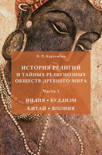 История религий и тайных религиозных обществ Древнего мира в 3 ч. Часть 1. Индия. Буддизм. Китай. Япония - Петр Петрович Каратыгин