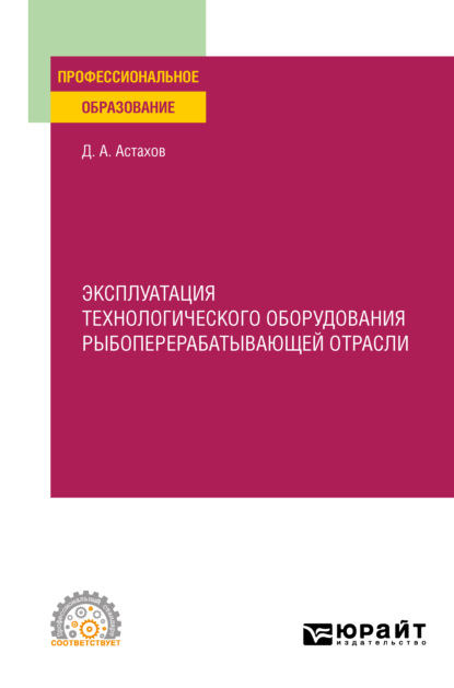 Эксплуатация технологического оборудования рыбоперерабатывающей отрасли. Учебное пособие для СПО - Дмитрий Александрович Астахов