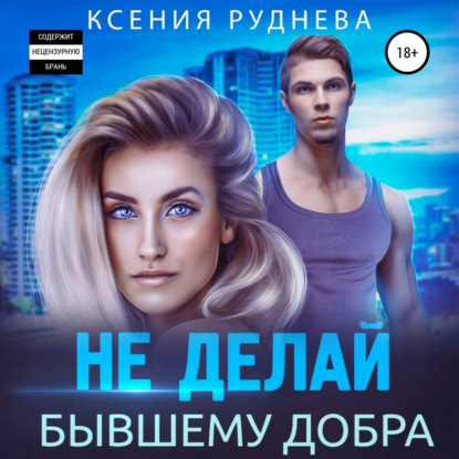 Не делай бывшему добра — Ксения Игоревна Руднева