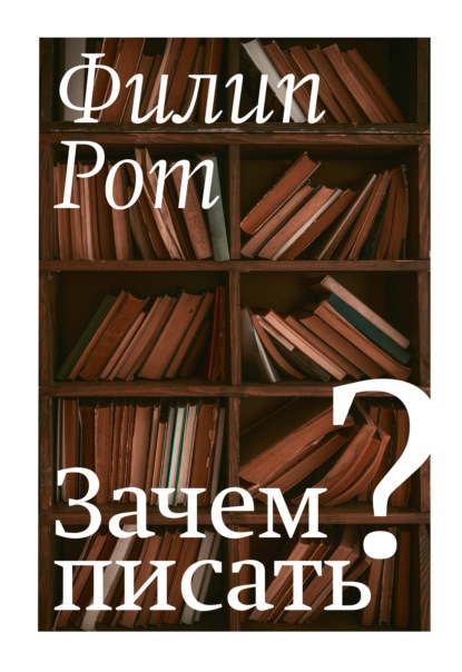 Зачем писать? Авторская коллекция избранных эссе и бесед — Филип Рот