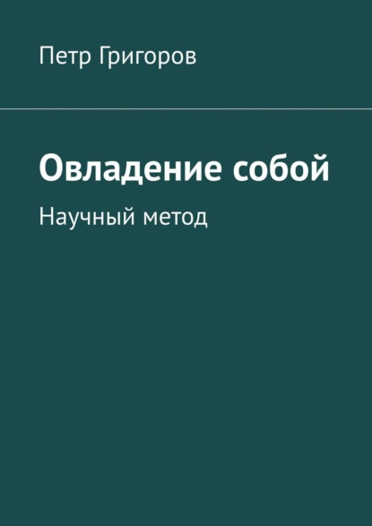 Овладение собой. Научный метод - Петр Григоров