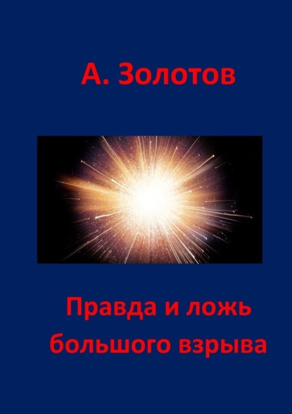 Правда и ложь Большого взрыва - Александр Петрович Золотов