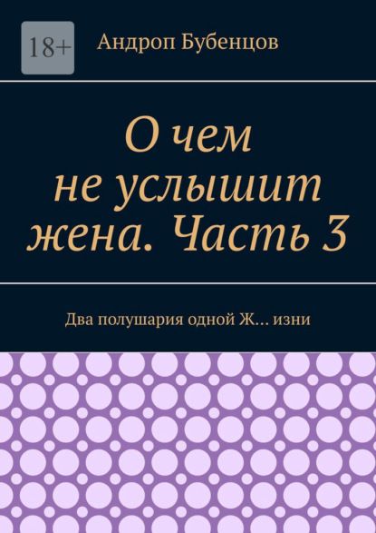 О чем не услышит жена. Часть 3. Два полушария одной Ж… изни - Андроп Бубенцов