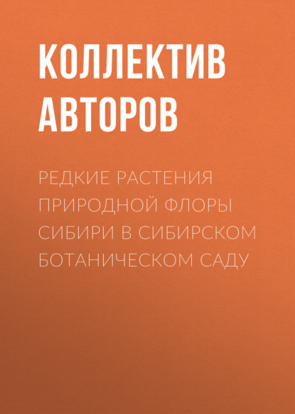 Редкие растения природной флоры Сибири в Сибирском ботаническом саду - Коллектив авторов