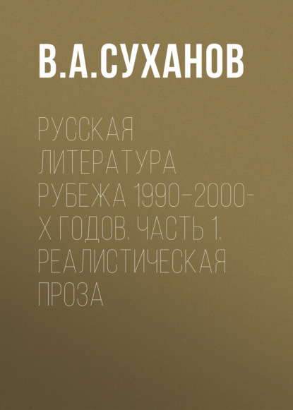 Русская литература рубежа 1990–2000-х годов. Часть 1. Реалистическая проза - В. А. Суханов