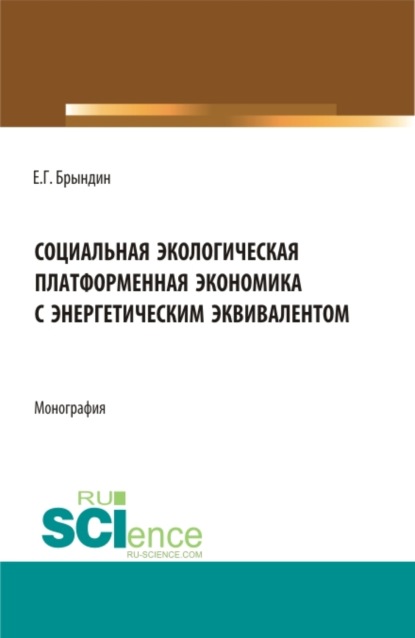 Социальная экологическая платформенная экономика с энергетическим эквивалентом. (Аспирантура, Бакалавриат, Магистратура). Монография. — Григорьевич Брындин Евгений