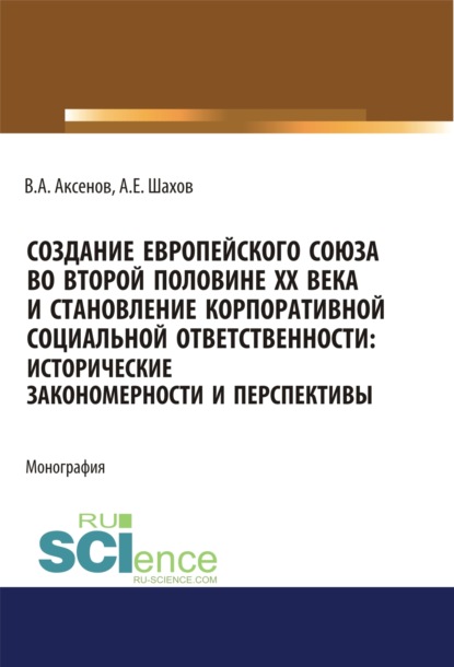 Создание Европейского союза во второй половине ХХ века и становление корпоративной социальной ответственности. Исторические закономерности и перспекти. (Бакалавриат). (Магистратура). Монография - Виктор Алексеевич Аксенов