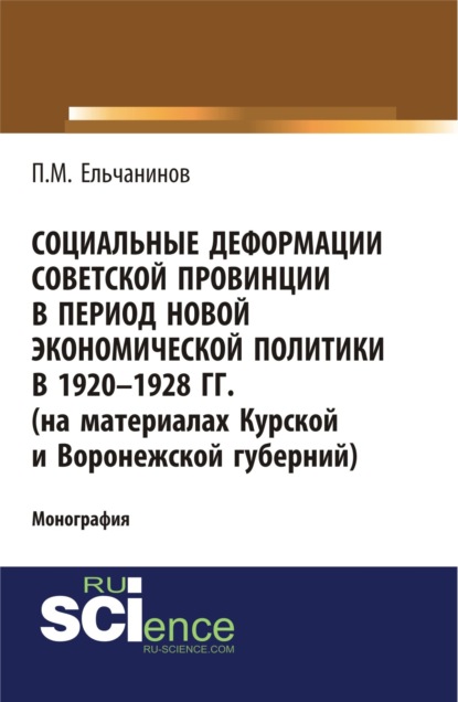 Социальные деформации советской провинции в период новой экономической политики в 1920-1928гг. (на материалах Курской и Воронежской губерний). (Аспирантура, Бакалавриат). Монография. - Петр Михайлович Ельчанинов