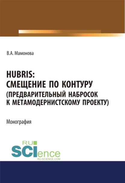 Hubris. Смещение по контуру (предварительный набросок к метамодернистскому проекту). (Аспирантура, Бакалавриат, Магистратура). Монография. - Виктория Александровна Мамонова