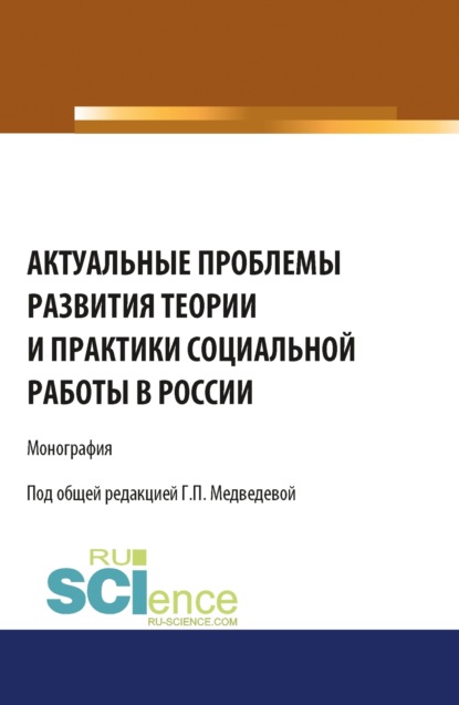 Актуальные проблемы развития теории и практики социальной работы в России. (Бакалавриат). Монография. - Галина Павловна Медведева