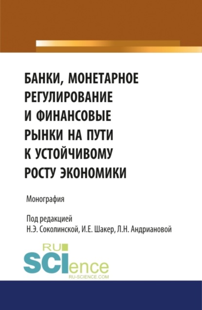 Банки, монетарное регулирование и финансовые рынки на пути к устойчивому росту экономики. (Аспирантура, Бакалавриат, Магистратура). Монография. - Наталия Эвальдовна Соколинская