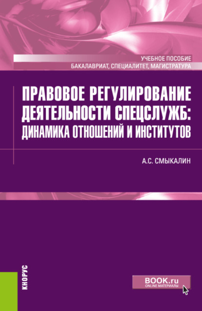 Правовое регулирование деятельности спецслужб: динамика отношений и институтов. (Бакалавриат, Магистратура, Специалитет). Учебное пособие. - Александр Сергеевич Смыкалин