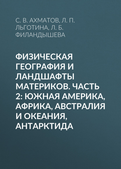 Физическая география и ландшафты материков. Часть 2: Южная Америка, Африка, Австралия и Океания, Антарктида - С. В. Ахматов