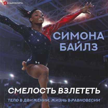 Симона Байлз. Смелость взлететь. Тело в движении, жизнь в равновесии - Мишель Бёрфорд