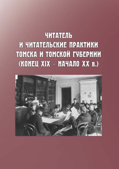 Читатель и читательские практики Томска и Томской губернии (конец XIX – начало ХХ в.) — Коллектив авторов