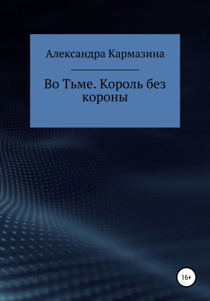 Во Тьме. Король без короны - Александра Николаевна Кармазина