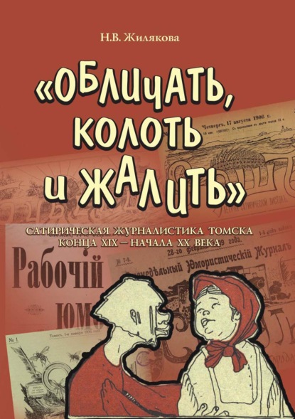 «Обличать, колоть и жалить». Сатирическая журналистика Томска конца XIX – начала XX века - Н. В. Жилякова