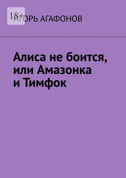 Алиса не боится, или Амазонка и Тимфок — Игорь Агафонов