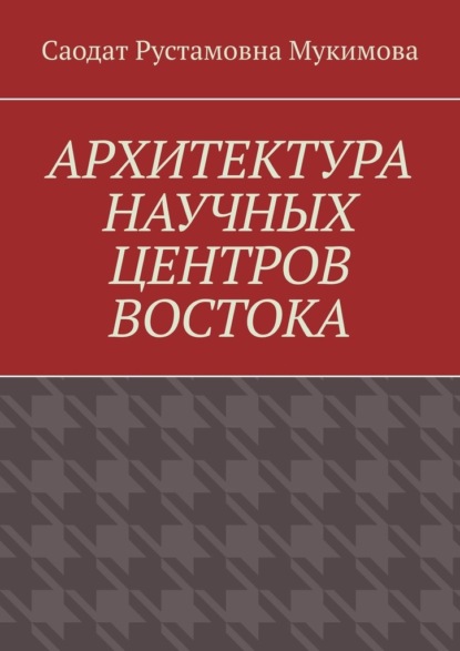 Архитектура научных центров Востока - Саодат Рустамовна Мукимова