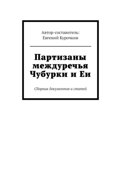 Партизаны междуречья Чубурки и Еи. Сборник документов и статей - Евгений Курочкин