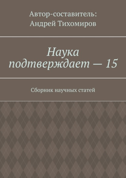 Наука подтверждает – 15. Сборник научных статей - Андрей Тихомиров