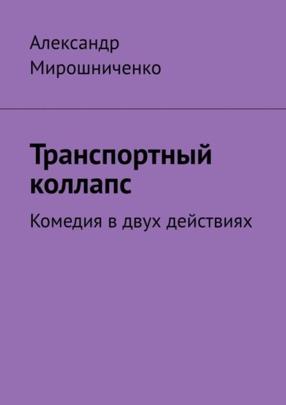 Транспортный коллапс. Комедия в двух действиях - Александр Мирошниченко