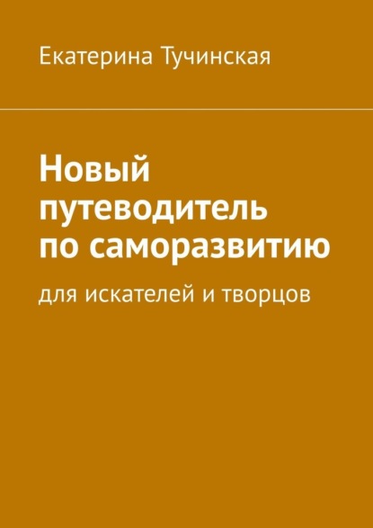 Новый путеводитель по саморазвитию. Для искателей и творцов - Екатерина Тучинская