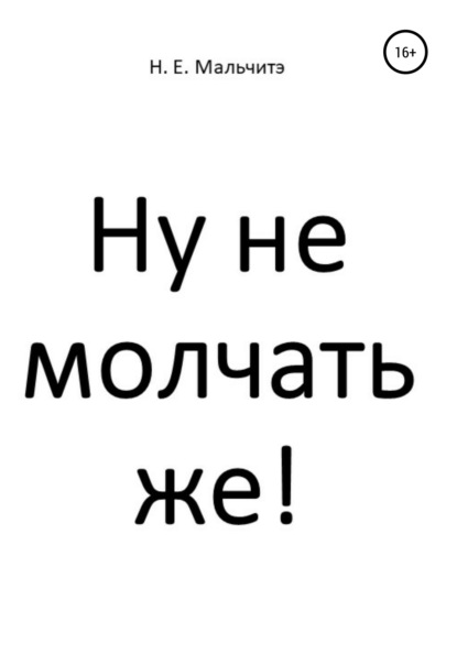 Ну не молчать же! — Н. Е. Мальчитэ